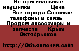 Не оригинальные наушники iPhone › Цена ­ 150 - Все города Сотовые телефоны и связь » Продам аксессуары и запчасти   . Крым,Октябрьское